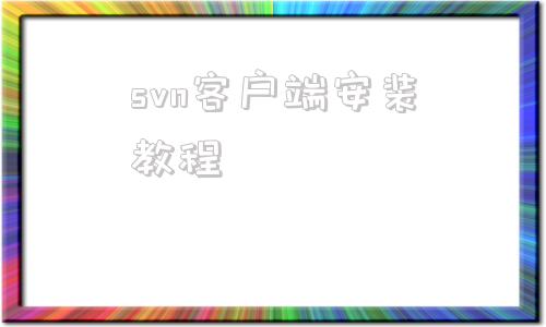 svn客户端安装教程客户端怎么把svn命令行安装进去-第1张图片-太平洋在线下载