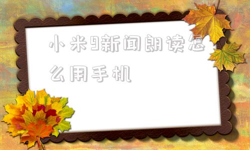 小米9新闻朗读怎么用手机手机上的录音怎么转换成文字